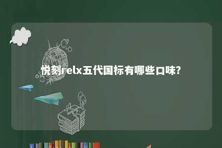 悦刻relx五代国标有哪些口味？ 